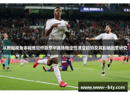 从数据视角审视维尼修斯意甲赛场稳定性演变趋势及其影响因素研究