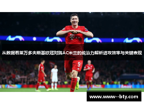 从数据看莱万多夫斯基欧冠对阵AC米兰的统治力解析进攻效率与关键表现