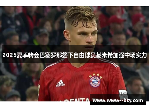 2025夏季转会巴塞罗那签下自由球员基米希加强中场实力