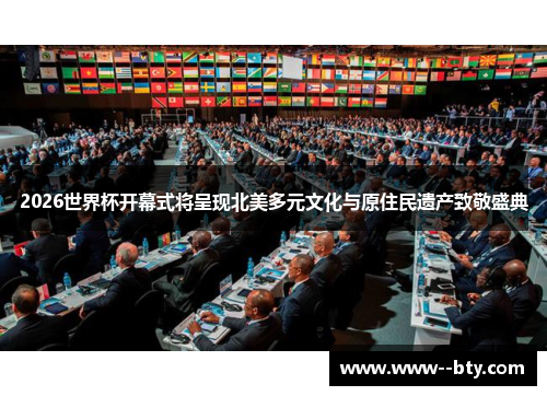 2026世界杯开幕式将呈现北美多元文化与原住民遗产致敬盛典
