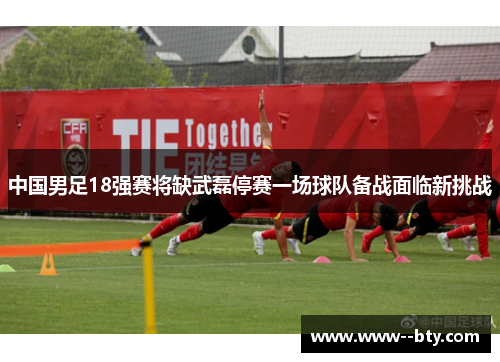中国男足18强赛将缺武磊停赛一场球队备战面临新挑战