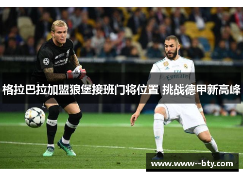 格拉巴拉加盟狼堡接班门将位置 挑战德甲新高峰