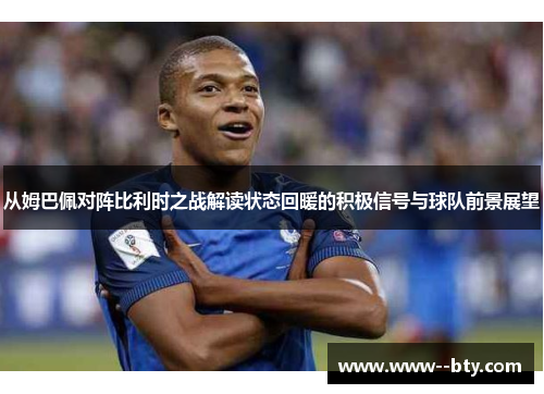 从姆巴佩对阵比利时之战解读状态回暖的积极信号与球队前景展望