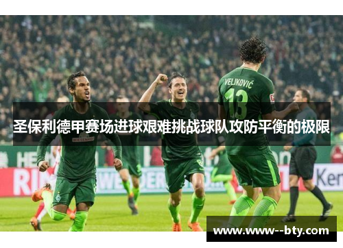 圣保利德甲赛场进球艰难挑战球队攻防平衡的极限