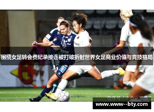 围绕女足转会费纪录接连被打破折射世界女足商业价值与竞技格局