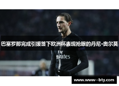 巴塞罗那完成引援签下欧洲杯表现抢眼的丹尼·奥尔莫