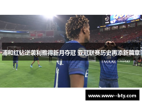 浦和红钻逆袭利雅得新月夺冠 亚冠联赛历史再添新篇章
