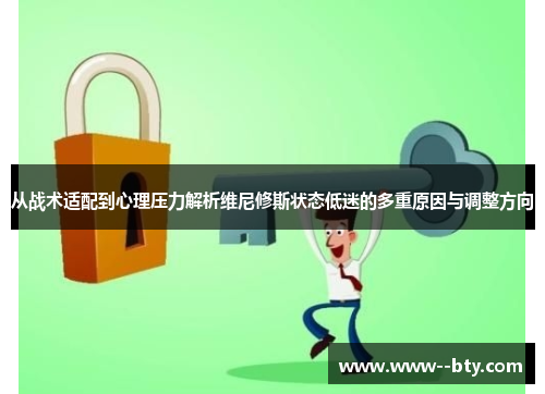 从战术适配到心理压力解析维尼修斯状态低迷的多重原因与调整方向