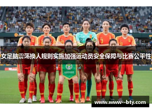 女足脑震荡换人规则实施加强运动员安全保障与比赛公平性